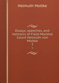 Essays, speeches, and memoirs of Field-Marshal Count Helmuth von Moltke. 1