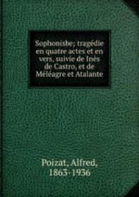 Sophonisbe; tragedie en quatre actes et en vers, suivie de Ines de Castro, et de Meleagre et Atalante