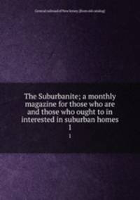 The Suburbanite; a monthly magazine for those who are and those who ought to in interested in suburban homes. 1