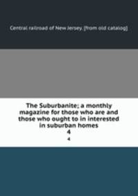 The Suburbanite; a monthly magazine for those who are and those who ought to in interested in suburban homes. 4