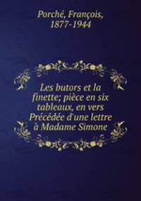 Les butors et la finette; pice en six tableaux, en vers Prcde d`une lettre Madame Simone