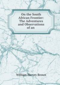On the South African Frontier: The Adventures and Observations of an .