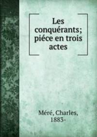 Les conquerants; piece en trois actes
