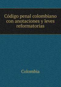 Codigo penal colombiano con anotaciones y leves reformatorias