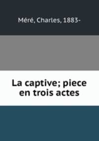 La captive; piece en trois actes