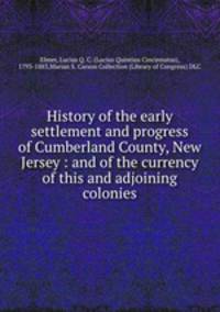 History of the early settlement and progress of Cumberland County, New Jersey : and of the currency of this and adjoining colonies