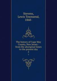 The history of Cape May County, New Jersey : from the aboriginal times to the present day. 2