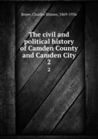 The civil and political history of Camden County and Camden City. 2