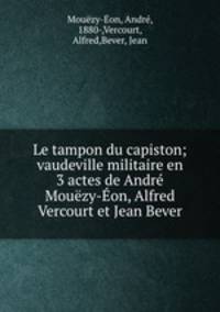 Le tampon du capiston; vaudeville militaire en 3 actes de Andre Mouezy-Eon, Alfred Vercourt et Jean Bever