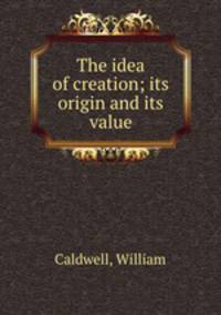 The idea of creation; its origin and its value