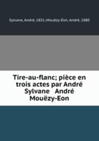Tire-au-flanc; piece en trois actes par Andre Sylvane & Andre Mouezy-Eon