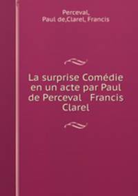 La surprise Comedie en un acte par Paul de Perceval & Francis Clarel