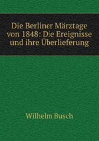 Die Berliner Marztage von 1848: Die Ereignisse und ihre Uberlieferung