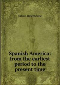 Spanish America: from the earliest period to the present time