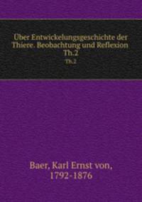 ber Entwickelungsgeschichte der Thiere. Beobachtung und Reflexion . Th.2