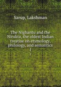 The Nighantu and the Nirukta, the oldest Indian treatise on etymology, philology, and semantics. 1