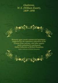Remarks upon recent commercial legislation : suggested by the expository statement of the revenue from customs, and other papers lately submitted to parliament. Talbot Collection of British Pamphlets