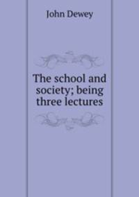 The school and society; being three lectures