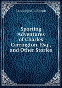 Sporting Adventures of Charles Carrington, Esq., and Other Stories