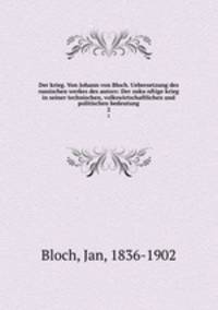 Der krieg. Von Johann von Bloch. Uebersetzung des russischen werkes des autors: Der zukunftige krieg in seiner technischen, volkswirtschaftlichen und politischen bedeutung. 2
