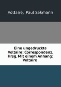 Eine ungedruckte Voltaire: Correspondenz. Hrsg. Mit einem Anhang: Voltaire .