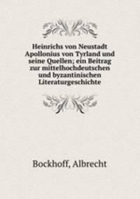 Heinrichs von Neustadt Apollonius von Tyrland und seine Quellen; ein Beitrag zur mittelhochdeutschen und byzantinischen Literaturgeschichte