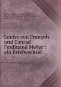 Louise von Francois und Conrad Ferdinand Meyer : ein Briefwechsel