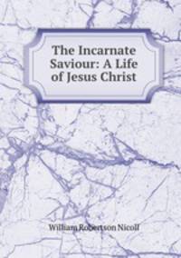 The Incarnate Saviour: A Life of Jesus Christ