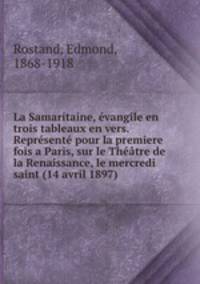 La Samaritaine, evangile en trois tableaux en vers. Represente pour la premiere fois a Paris, sur le Theatre de la Renaissance, le mercredi saint (14 avril 1897)