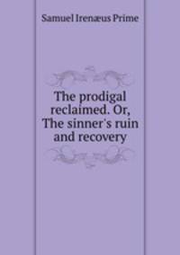 The prodigal reclaimed. Or, The sinner