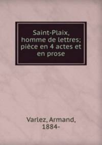 Saint-Plaix, homme de lettres; piece en 4 actes et en prose