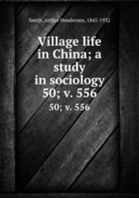 Village life in China; a study in sociology. 50; v. 556
