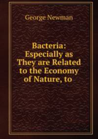 Bacteria: Especially as They are Related to the Economy of Nature, to .