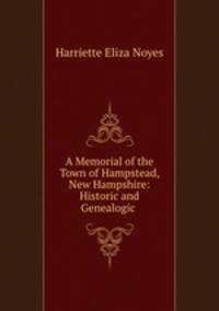A Memorial of the Town of Hampstead, New Hampshire: Historic and Genealogic .