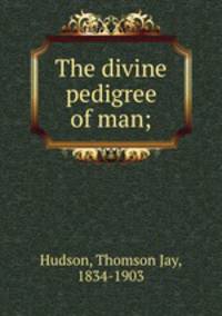 The divine pedigree of man;