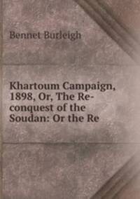 Khartoum Campaign, 1898, Or, The Re-conquest of the Soudan: Or the Re .