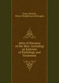 Atlas of Diseases of the Skin: Including an Epitome of Pathology and Treatment