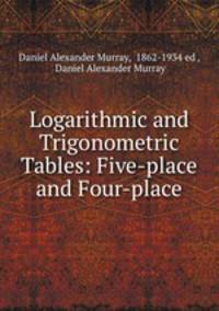 Logarithmic and Trigonometric Tables: Five-place and Four-place