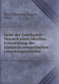 Geist der Goethezeit : Versuch einer ideellen Entwicklung der klassisch-romantischen Literaturgeschichte