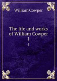 The life and works of William Cowper. 1