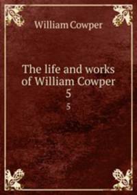 The life and works of William Cowper. 5