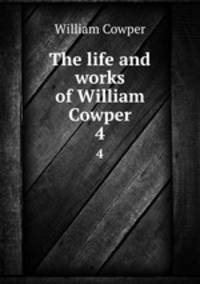The life and works of William Cowper. 4