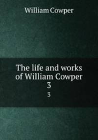 The life and works of William Cowper. 3
