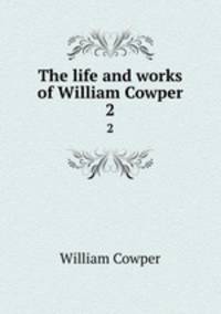 The life and works of William Cowper. 2