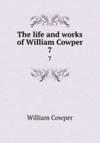 The life and works of William Cowper. 7