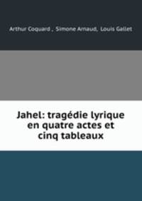 Jahel: tragedie lyrique en quatre actes et cinq tableaux
