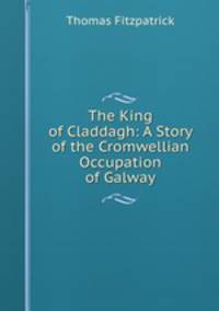 The King of Claddagh: A Story of the Cromwellian Occupation of Galway
