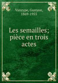 Les semailles; pice en trois actes