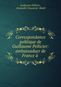 Correspondance politique de Guillaume Pellicier: ambassaduer de France a .