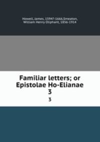 Familiar letters; or Epistolae Ho-Elianae. 3